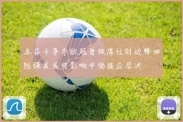 本菲卡争夺欧冠晋级席位时边锋回防强度或将影响中场接应层次