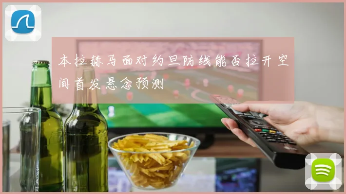 本拉赫马面对约旦防线能否拉开空间首发悬念预测