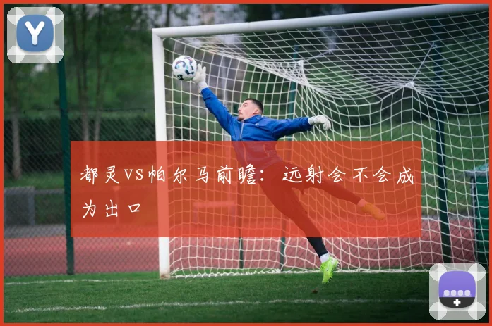 都灵vs帕尔马前瞻：远射会不会成为出口