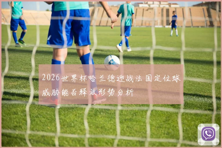 2026世界杯哈兰德迎战法国定位球威胁能否释放形势分析