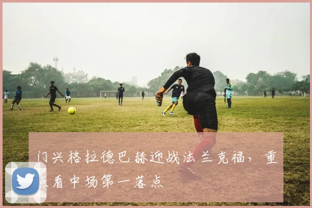 门兴格拉德巴赫迎战法兰克福，重点看中场第一落点