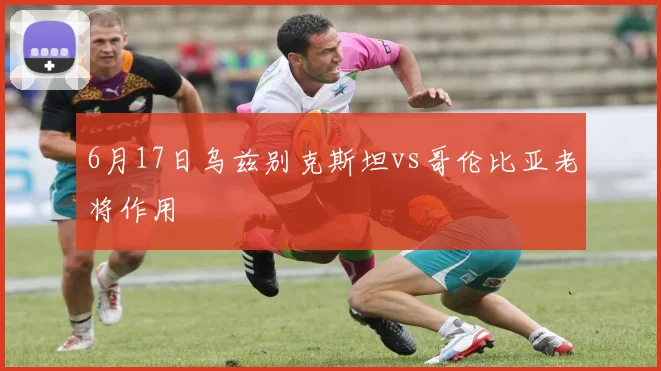6月17日乌兹别克斯坦vs哥伦比亚老将作用