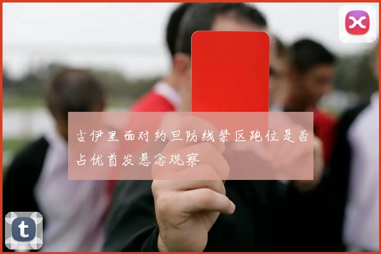 古伊里面对约旦防线禁区跑位是否占优首发悬念观察
