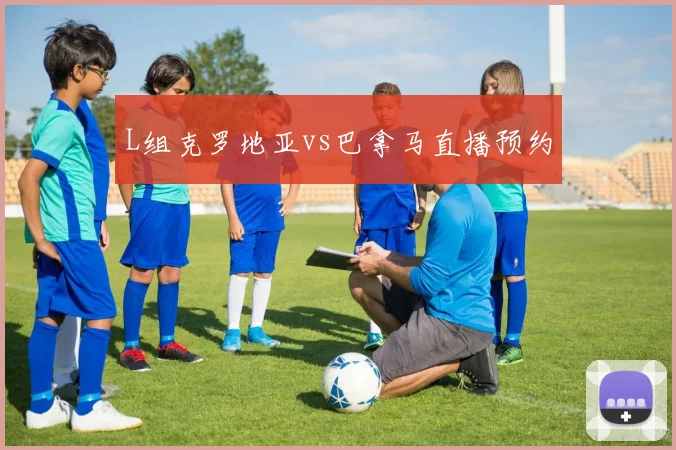 L组克罗地亚vs巴拿马直播预约