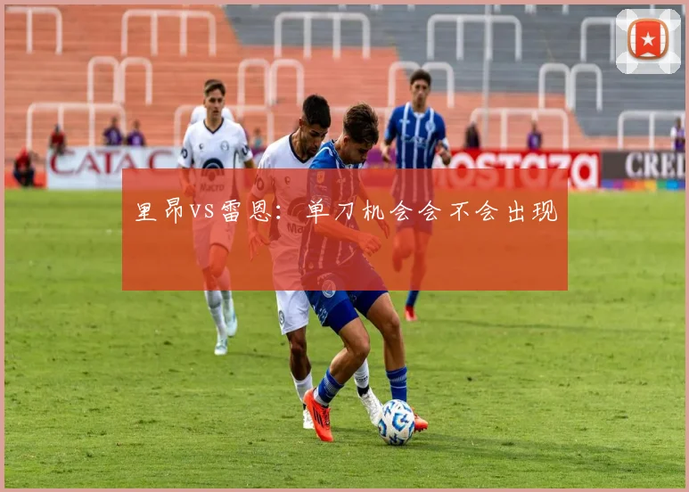 里昂vs雷恩：单刀机会会不会出现