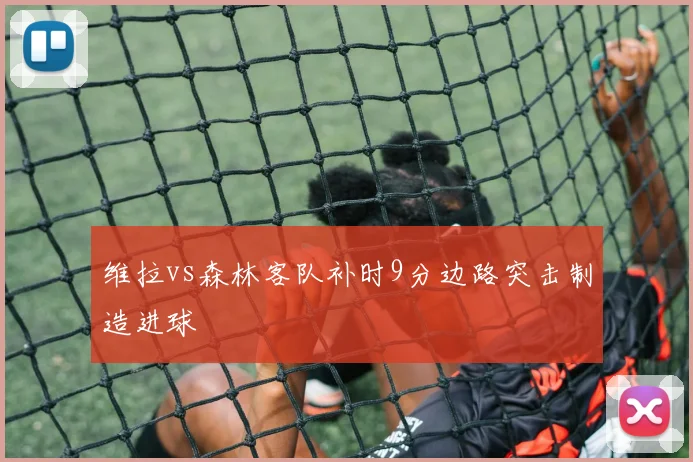 维拉vs森林客队补时9分边路突击制造进球