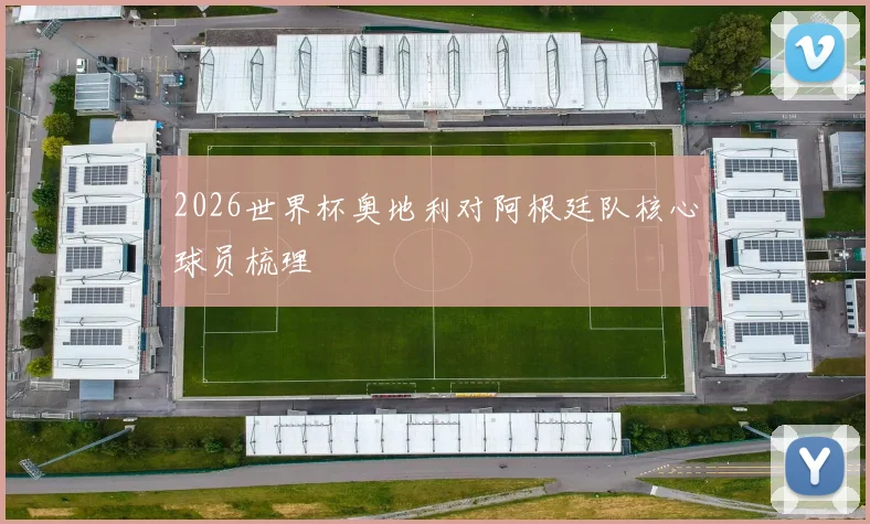 2026世界杯奥地利对阿根廷队核心球员梳理