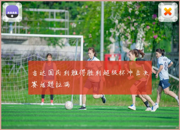 吉达国民利雅得胜利超级杯冲击决赛话题拉满