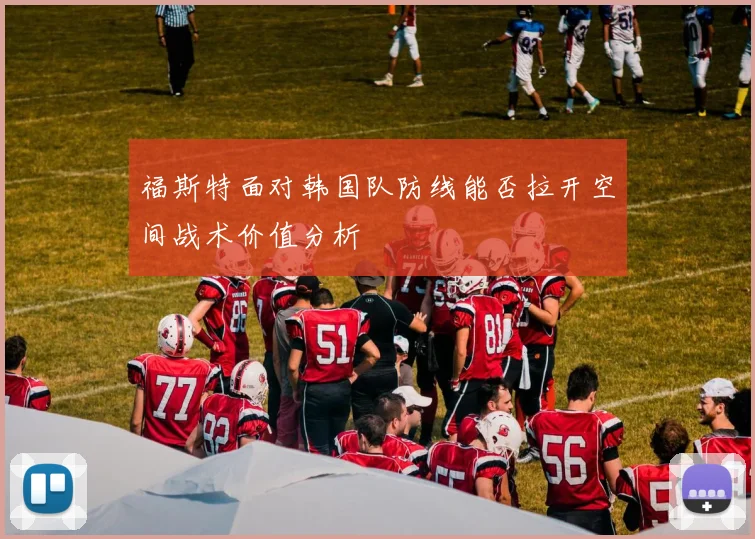 福斯特面对韩国队防线能否拉开空间战术价值分析