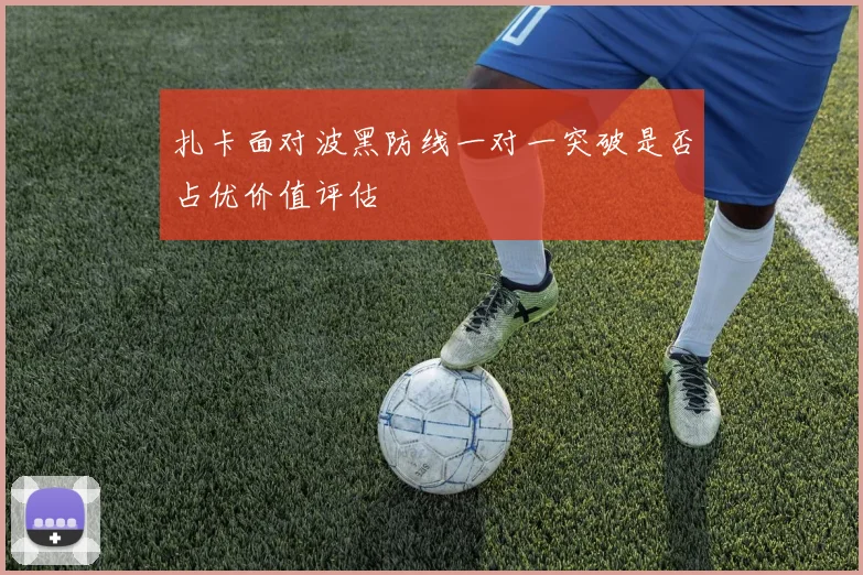 扎卡面对波黑防线一对一突破是否占优价值评估