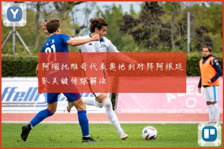阿瑙托维奇代表奥地利对阵阿根廷队关键传球解读